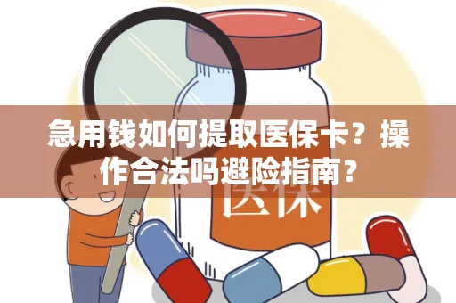 急用钱如何提取医保卡？操作合法吗避险指南？