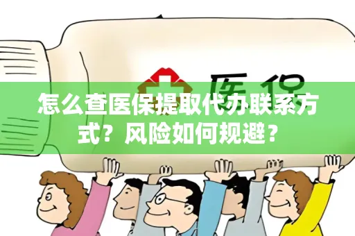 怎么查医保提取代办联系方式？风险如何规避？